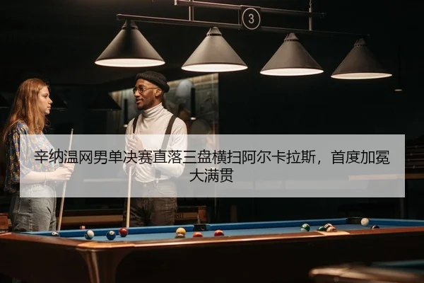 辛纳温网男单决赛直落三盘横扫阿尔卡拉斯，首度加冕大满贯