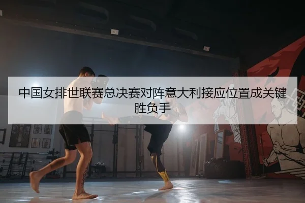 中国女排世联赛总决赛对阵意大利接应位置成关键胜负手